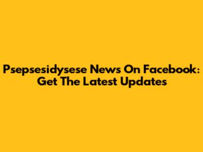 Psepsesidysese News On Facebook: Get The Latest Updates