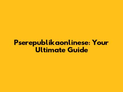 Pserepublikaonlinese: Your Ultimate Guide
