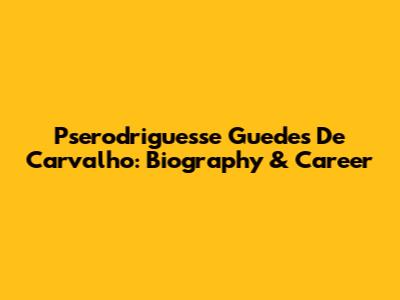 Pserodriguesse Guedes De Carvalho: Biography & Career