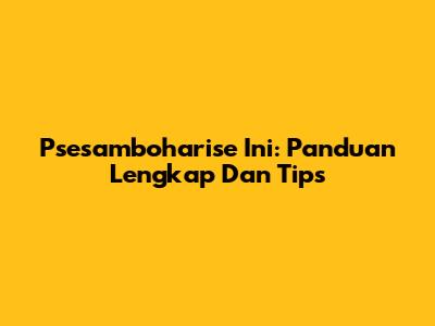 Psesamboharise Ini: Panduan Lengkap Dan Tips