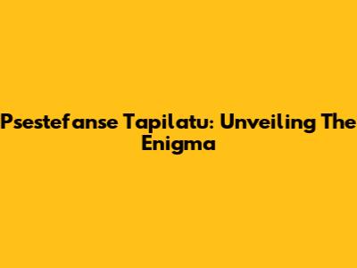 Psestefanse Tapilatu: Unveiling The Enigma