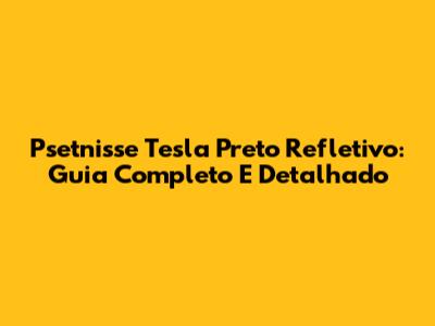 Psetnisse Tesla Preto Refletivo: Guia Completo E Detalhado