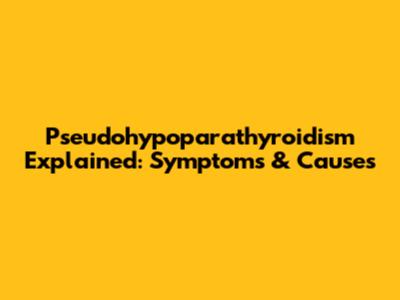 Pseudohypoparathyroidism Explained: Symptoms & Causes