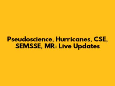 Pseudoscience, Hurricanes, CSE, SEMSSE, MR: Live Updates