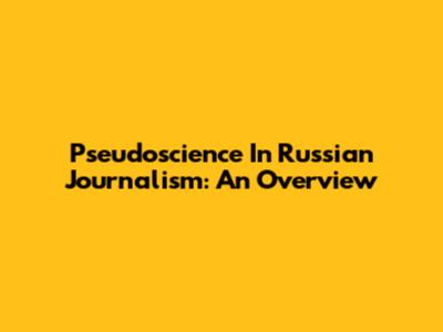 Pseudoscience In Russian Journalism: An Overview