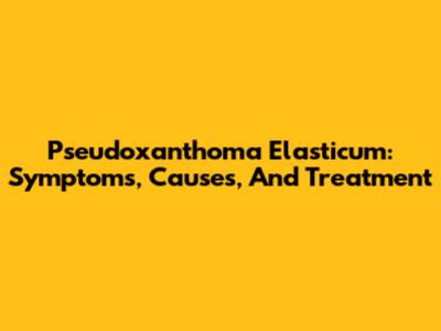 Pseudoxanthoma Elasticum: Symptoms, Causes, And Treatment