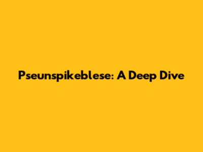 Pseunspikeblese: A Deep Dive