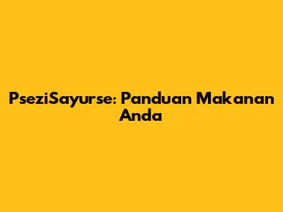 PseziSayurse: Panduan Makanan Anda