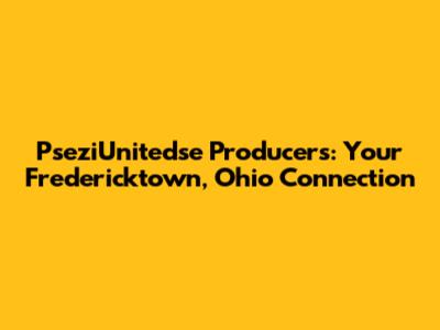 PseziUnitedse Producers: Your Fredericktown, Ohio Connection