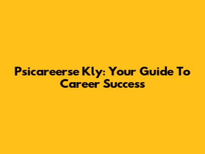 Psicareerse Kly: Your Guide To Career Success