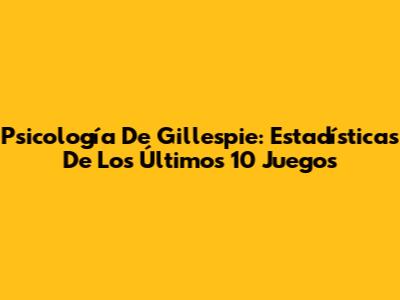 Psicología De Gillespie: Estadísticas De Los Últimos 10 Juegos