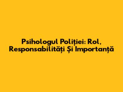 Psihologul Poliției: Rol, Responsabilități Și Importanță