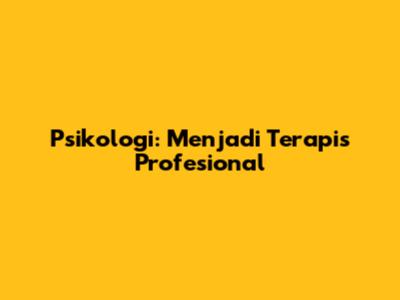 Psikologi: Menjadi Terapis Profesional