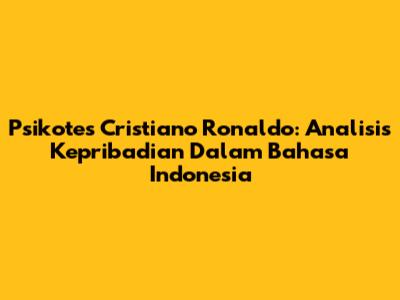 Psikotes Cristiano Ronaldo: Analisis Kepribadian Dalam Bahasa Indonesia