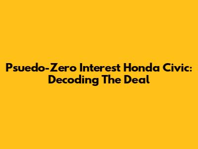 Psuedo-Zero Interest Honda Civic: Decoding The Deal