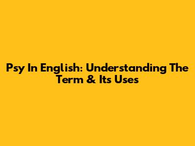 Psy In English: Understanding The Term & Its Uses