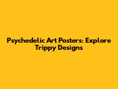 Psychedelic Art Posters: Explore Trippy Designs