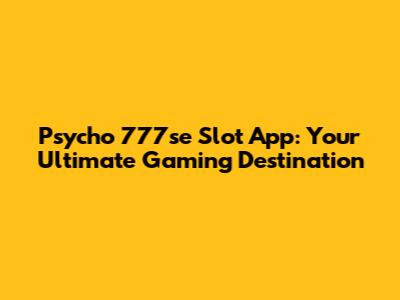 Psycho 777se Slot App: Your Ultimate Gaming Destination