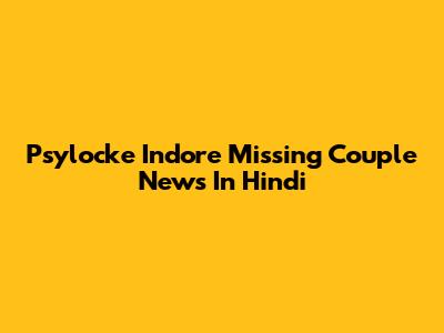 Psylocke Indore Missing Couple News In Hindi
