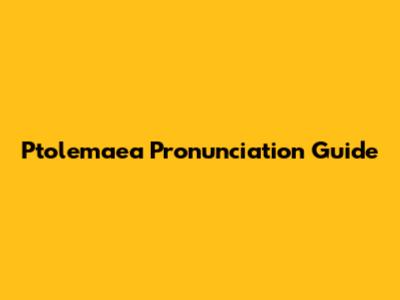 Ptolemaea Pronunciation Guide
