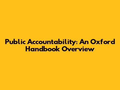 Public Accountability: An Oxford Handbook Overview