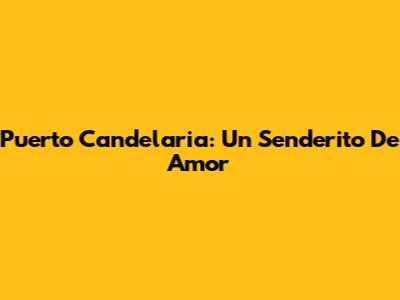 Puerto Candelaria: Un Senderito De Amor
