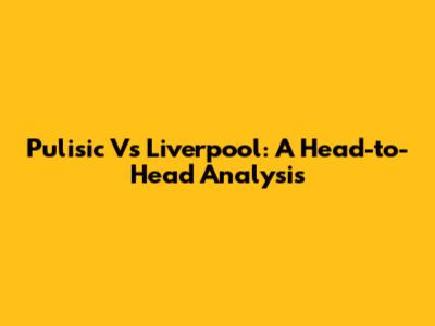 Pulisic Vs Liverpool: A Head-to-Head Analysis