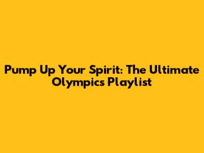 Pump Up Your Spirit: The Ultimate Olympics Playlist