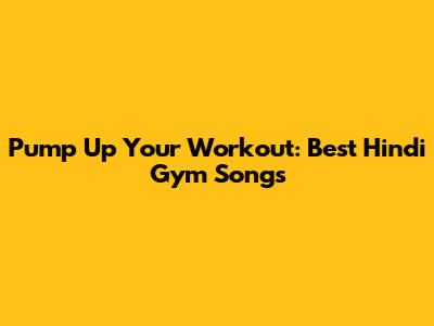 Pump Up Your Workout: Best Hindi Gym Songs