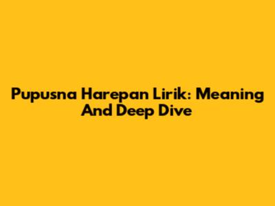 Pupusna Harepan Lirik: Meaning And Deep Dive