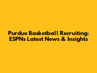 Purdue Basketball Recruiting: ESPN's Latest News & Insights