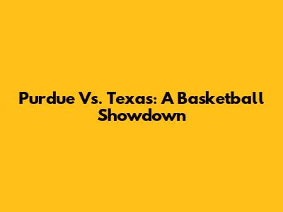 Purdue Vs. Texas: A Basketball Showdown