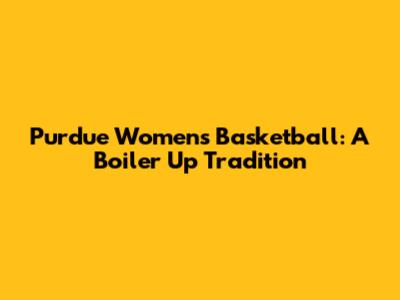 Purdue Women's Basketball: A Boiler Up Tradition