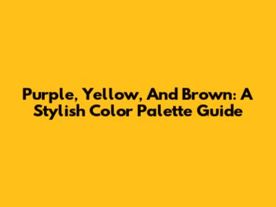 Purple, Yellow, And Brown: A Stylish Color Palette Guide