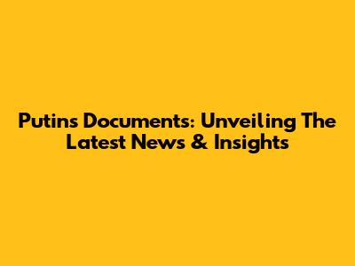 Putin's Documents: Unveiling The Latest News & Insights