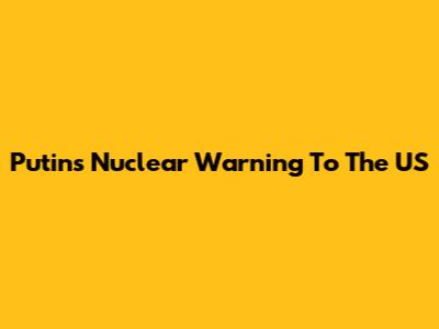 Putin's Nuclear Warning To The US