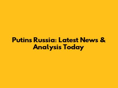 Putin's Russia: Latest News & Analysis Today