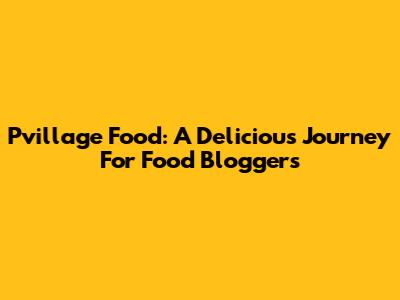 Pvillage Food: A Delicious Journey For Food Bloggers