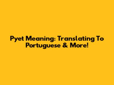 Pyet Meaning: Translating To Portuguese & More!