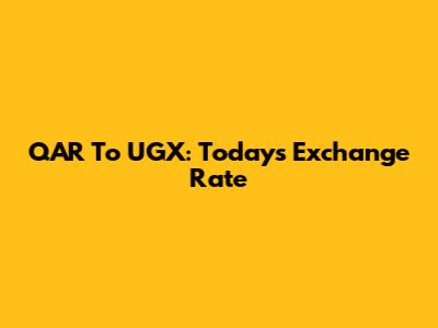 QAR To UGX: Today's Exchange Rate