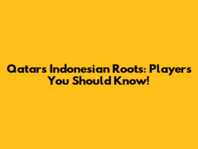 Qatar's Indonesian Roots: Players You Should Know!
