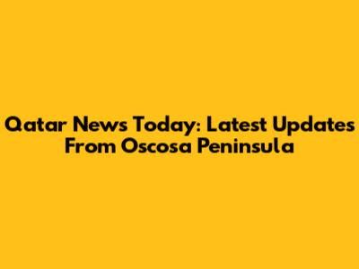 Qatar News Today: Latest Updates From Oscosa Peninsula