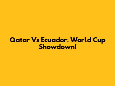 Qatar Vs Ecuador: World Cup Showdown!