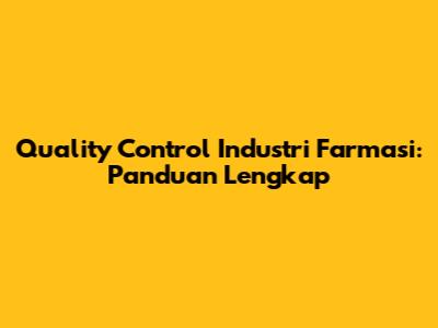 Quality Control Industri Farmasi: Panduan Lengkap