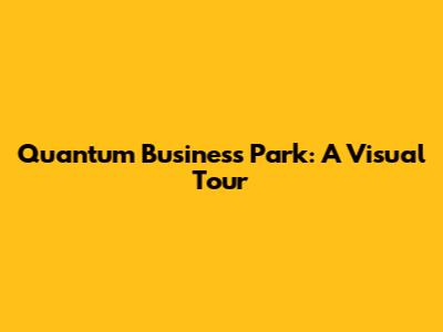 Quantum Business Park: A Visual Tour