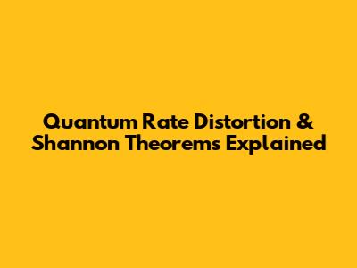 Quantum Rate Distortion & Shannon Theorems Explained