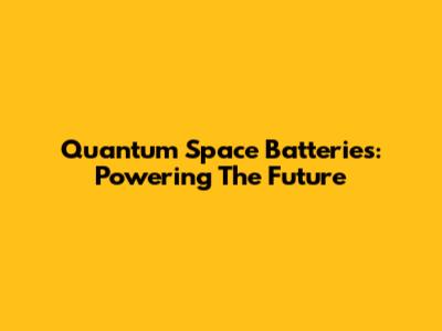 Quantum Space Batteries: Powering The Future