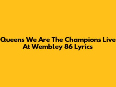 Queen's "We Are The Champions" Live At Wembley '86 Lyrics