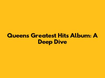 Queen's Greatest Hits Album: A Deep Dive