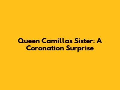 Queen Camilla's Sister: A Coronation Surprise